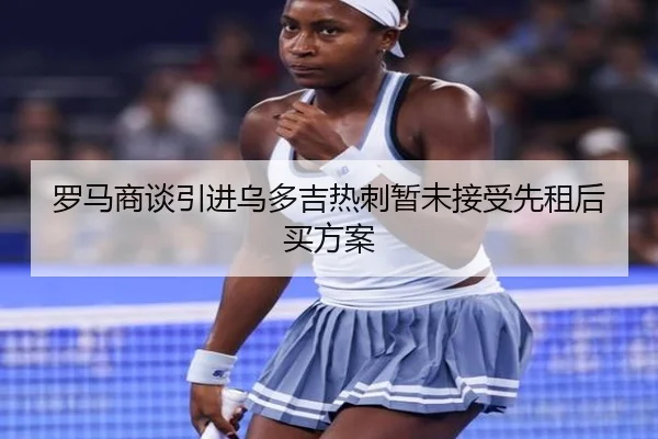 罗马商谈引进乌多吉热刺暂未接受先租后买方案